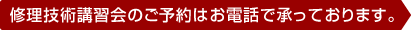 修理技術講習会のご予約はお電話で承っております。