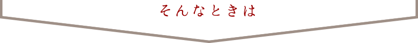 そんなときは