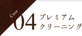 Case 04 プレミアムクリーニング