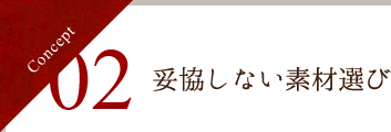 Concept 02 妥協しない素材選び