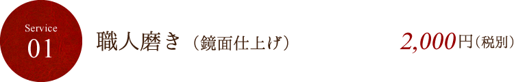 Service01 職人磨き（鏡面仕上げ） 2,000円（税別）
