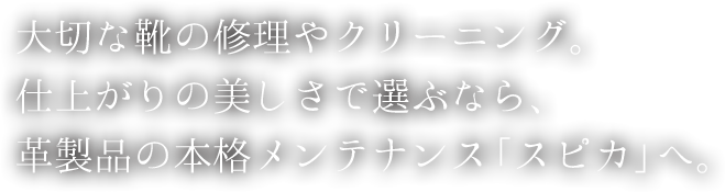 大切な靴の修理やクリーニング。仕上がりの美しさで選ぶなら、革製品の本格メンテナンス「スピカ」へ。