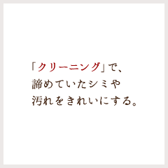 「クリーニング」で、諦めていたシミや汚れをきれいにする。